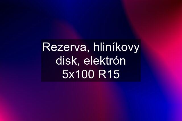 Rezerva, hliníkovy disk, elektrón 5x100 R15