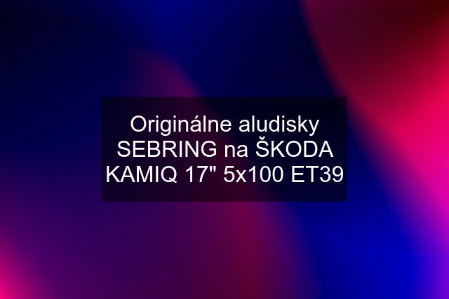 Originálne aludisky SEBRING na ŠKODA KAMIQ 17" 5x100 ET39