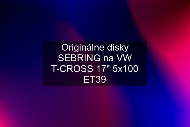 Originálne disky SEBRING na VW T-CROSS 17" 5x100 ET39