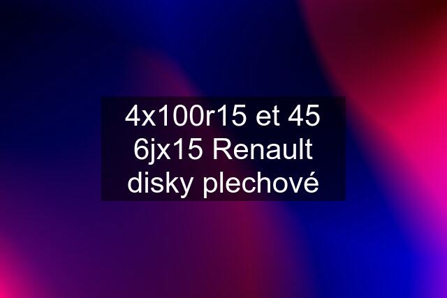 4x100r15 et 45 6jx15 Renault disky plechové