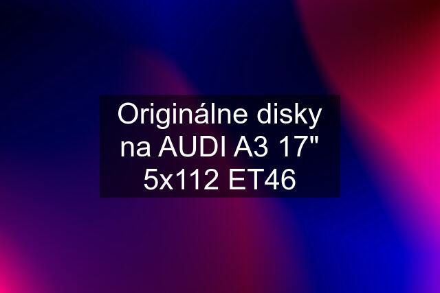 Originálne disky na AUDI A3 17" 5x112 ET46