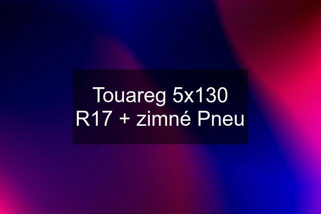 Touareg 5x130 R17 + zimné Pneu