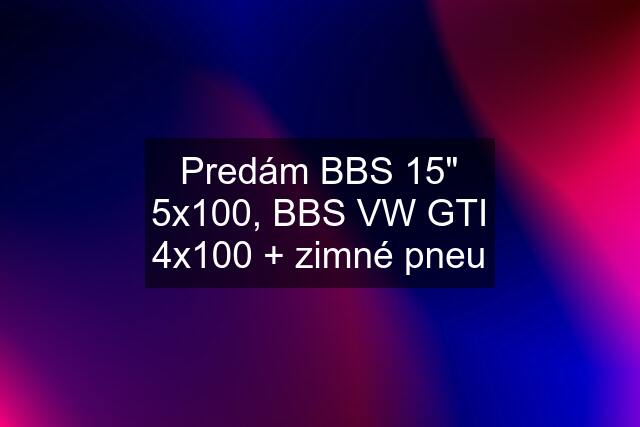 Predám BBS 15" 5x100, BBS VW GTI 4x100 + zimné pneu