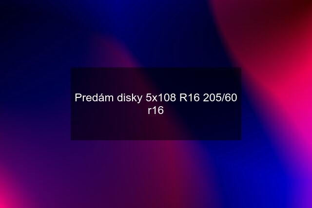 Predám disky 5x108 R16 205/60 r16