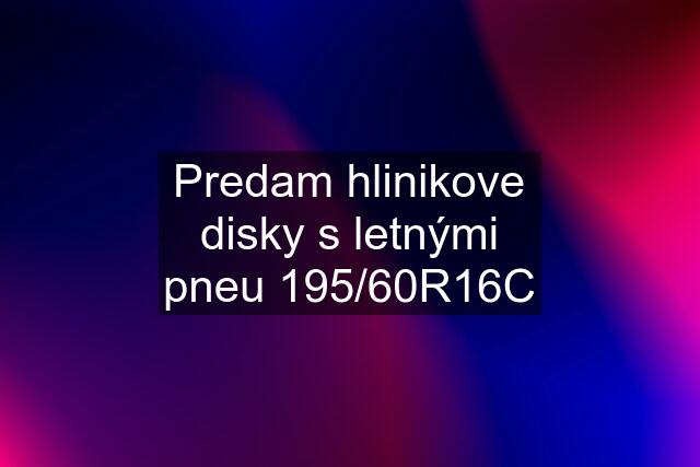 Predam hlinikove disky s letnými pneu 195/60R16C