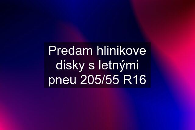 Predam hlinikove disky s letnými pneu 205/55 R16