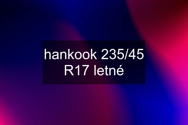 hankook 235/45 R17 letné