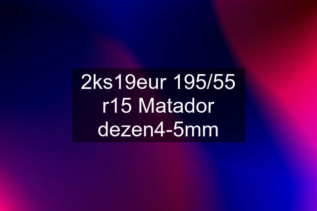 2ks19eur 195/55 r15 Matador dezen4-5mm