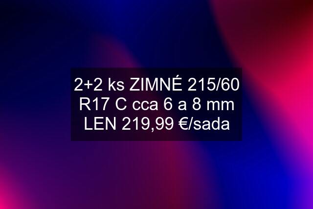 2+2 ks ZIMNÉ 215/60 R17 "C" cca 6 a 8 mm LEN 219,99 €/sada