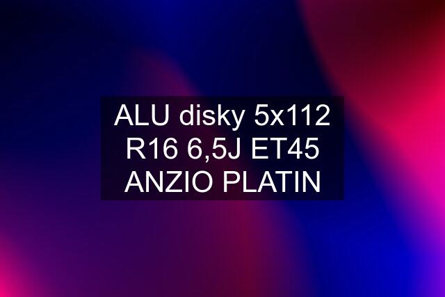 ALU disky 5x112 R16 6,5J ET45 ANZIO PLATIN