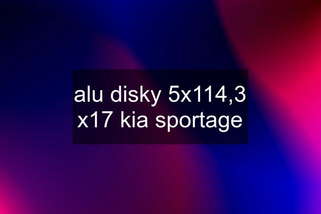 alu disky 5x114,3 x17 kia sportage