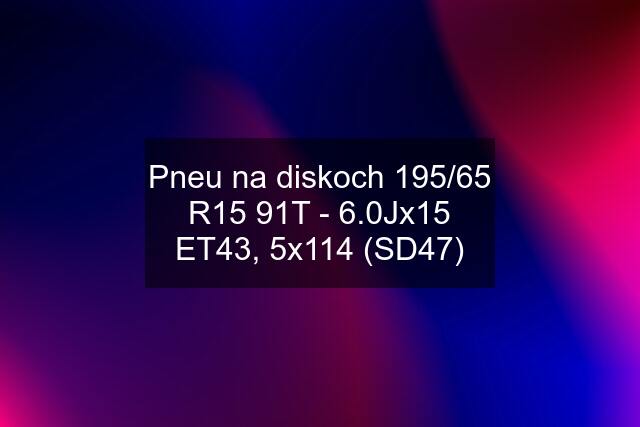 Pneu na diskoch 195/65 R15 91T - 6.0Jx15 ET43, 5x114 (SD47)