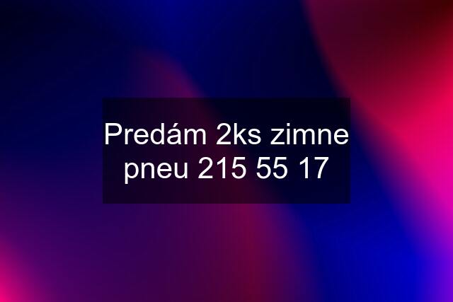 Predám 2ks zimne pneu 215 55 17