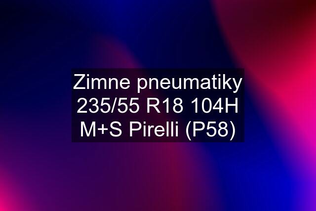 Zimne pneumatiky 235/55 R18 104H M+S Pirelli (P58)