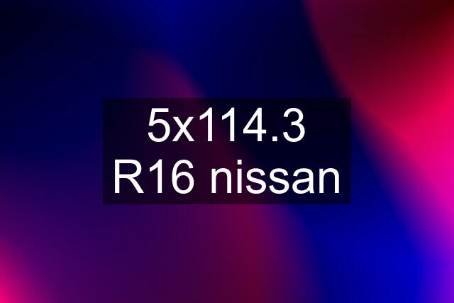 5x114.3 R16 nissan