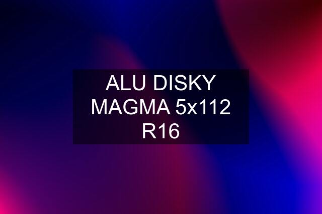 ALU DISKY MAGMA 5x112 R16