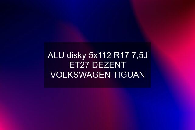 ALU disky 5x112 R17 7,5J ET27 DEZENT VOLKSWAGEN TIGUAN