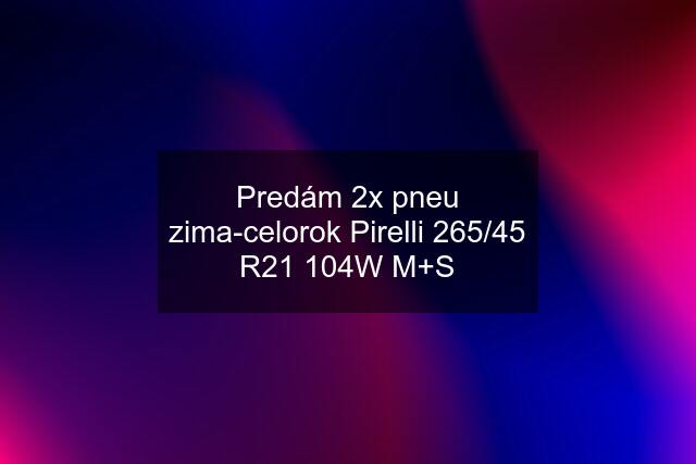 Predám 2x pneu zima-celorok Pirelli 265/45 R21 104W M+S