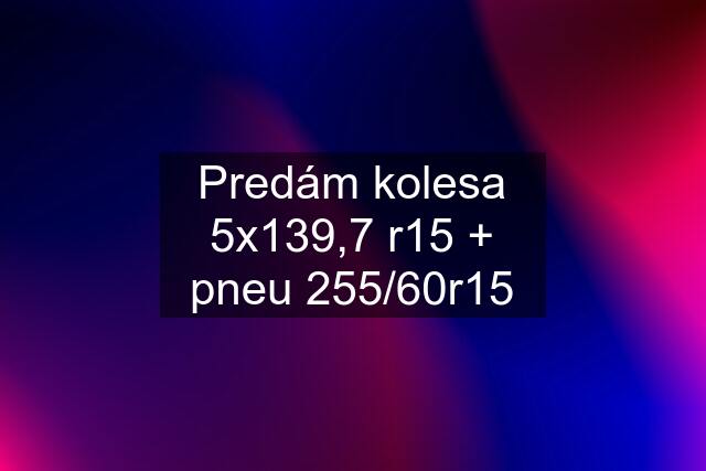 Predám kolesa 5x139,7 r15 + pneu 255/60r15