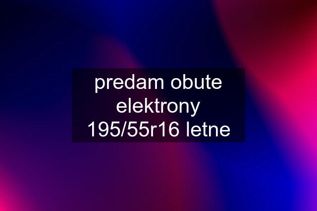 predam obute elektrony 195/55r16 letne