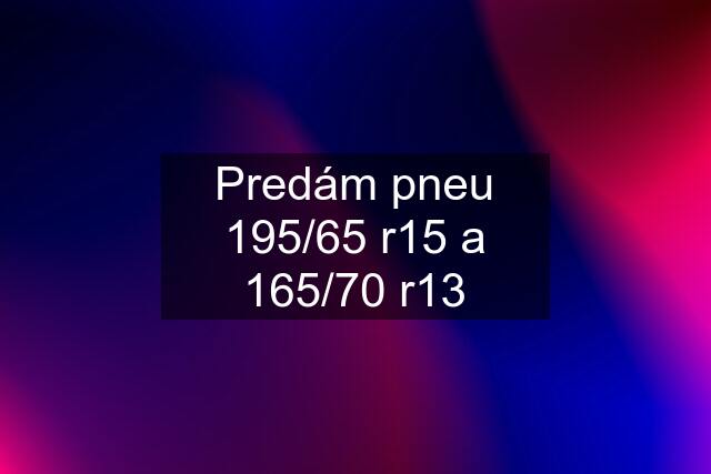 Predám pneu 195/65 r15 a 165/70 r13