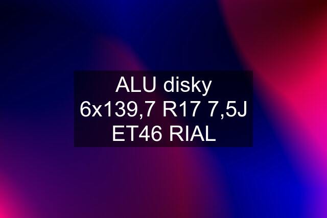 ALU disky 6x139,7 R17 7,5J ET46 RIAL