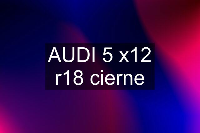 AUDI 5 x12 r18 cierne