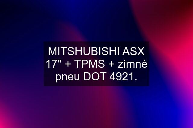 MITSHUBISHI ASX 17" + TPMS + zimné pneu DOT 4921.