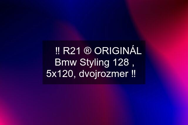 ✅‼️ R21 ®️ ORIGINÁL Bmw Styling 128 , 5x120, dvojrozmer ‼️✅