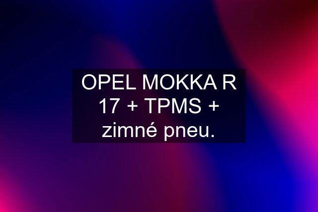 OPEL MOKKA R 17 + TPMS + zimné pneu.