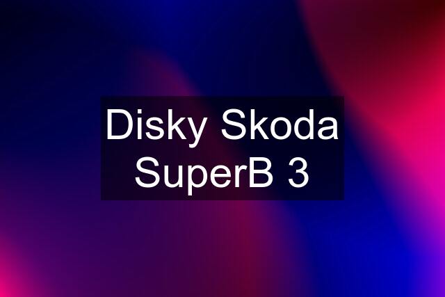 Disky Skoda SuperB 3