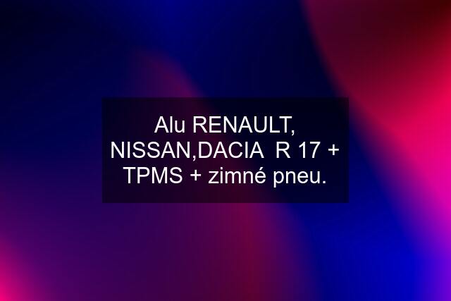 Alu RENAULT, NISSAN,DACIA  R 17 + TPMS + zimné pneu.