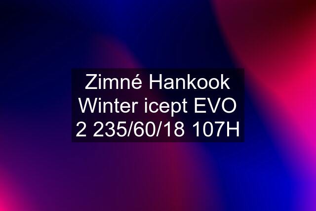Zimné Hankook Winter icept EVO 2 235/60/18 107H