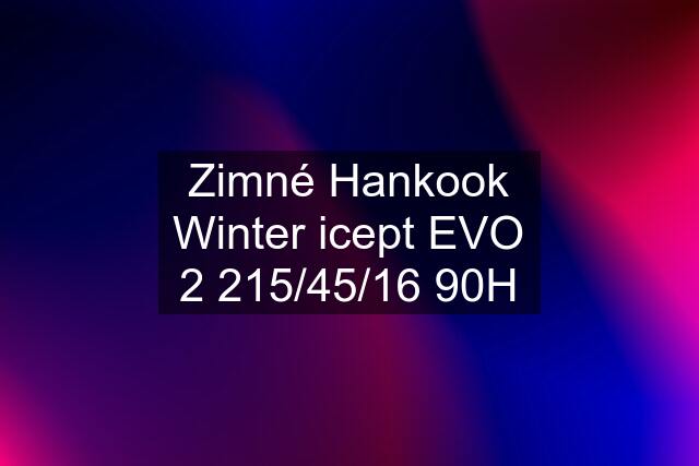 Zimné Hankook Winter icept EVO 2 215/45/16 90H