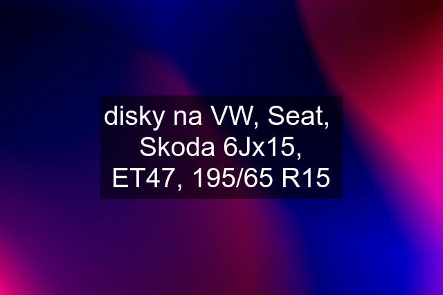 disky na VW, Seat,  Skoda 6Jx15, ET47, 195/65 R15