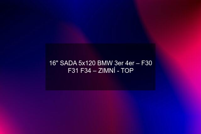 16" SADA 5x120 BMW 3er 4er – F30 F31 F34 – ZIMNÍ - TOP