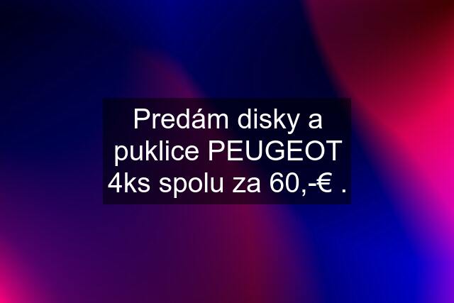 Predám disky a puklice PEUGEOT 4ks spolu za 60,-€ .