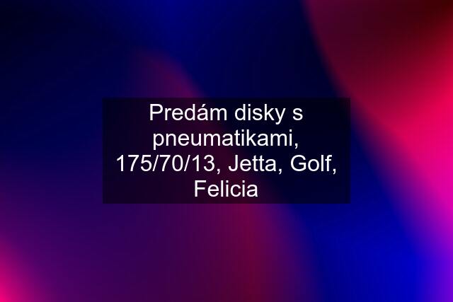 Predám disky s pneumatikami, 175/70/13, Jetta, Golf, Felicia