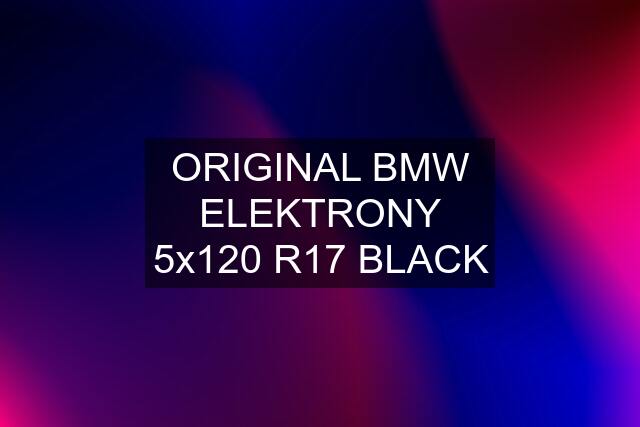 ORIGINAL BMW ELEKTRONY 5x120 R17 BLACK