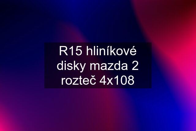 R15 hliníkové disky mazda 2 rozteč 4x108