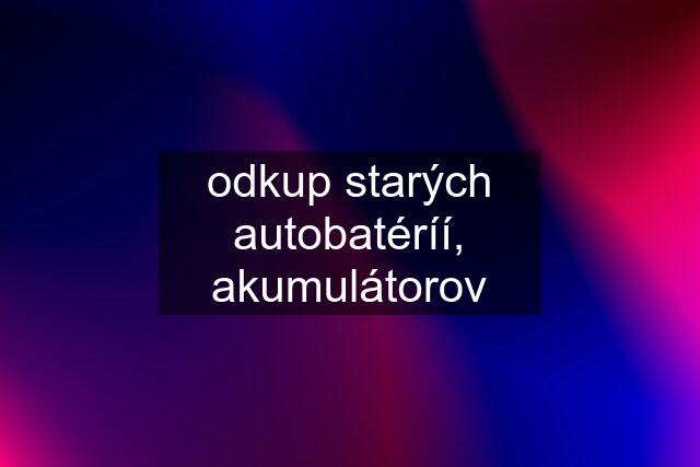 odkup starých autobatéríí, akumulátorov