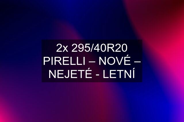 2x 295/40R20 PIRELLI – NOVÉ – NEJETÉ - LETNÍ