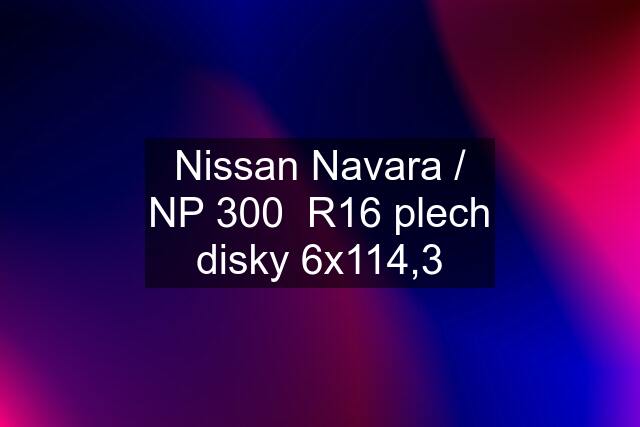 Nissan Navara / NP 300  R16 plech disky 6x114,3