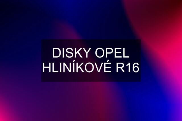 DISKY OPEL HLINÍKOVÉ R16