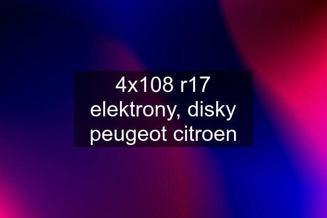 4x108 r17 elektrony, disky peugeot citroen