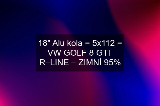 18" Alu kola = 5x112 = VW GOLF 8 GTI  R–LINE – ZIMNÍ 95%