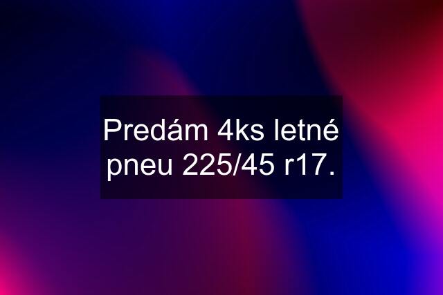 Predám 4ks letné pneu 225/45 r17.