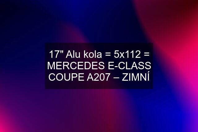 17" Alu kola = 5x112 = MERCEDES E-CLASS COUPE A207 – ZIMNÍ