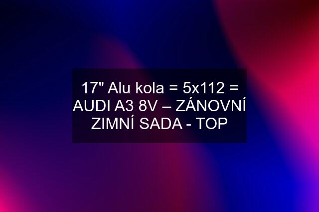 17" Alu kola = 5x112 = AUDI A3 8V – ZÁNOVNÍ ZIMNÍ SADA - TOP