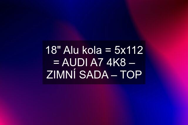 18" Alu kola = 5x112 = AUDI A7 4K8 – ZIMNÍ SADA – TOP